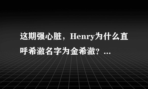 这期强心脏，Henry为什么直呼希澈名字为金希澈？别的人他都叫哥哥？