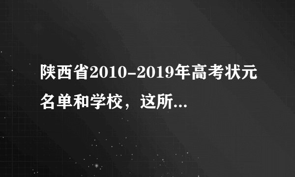 陕西省2010-2019年高考状元名单和学校，这所学校独占一半