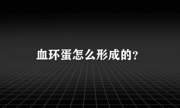 血环蛋怎么形成的？