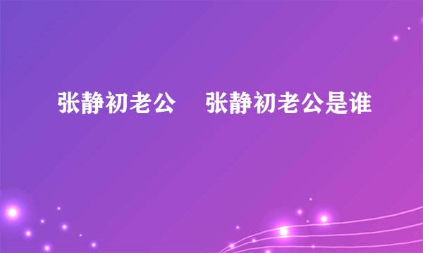 张静初老公    张静初老公是谁