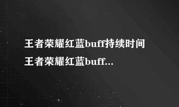 王者荣耀红蓝buff持续时间 王者荣耀红蓝buff持续时间是多久