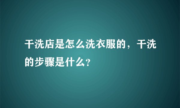 干洗店是怎么洗衣服的，干洗的步骤是什么？