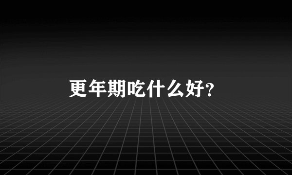 更年期吃什么好？