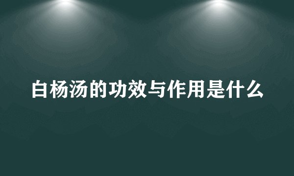 白杨汤的功效与作用是什么