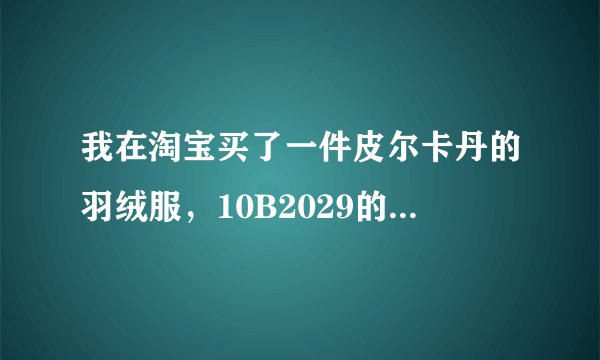 我在淘宝买了一件皮尔卡丹的羽绒服，10B2029的，670，商场卖1080元，刚上周四买的，我想知道怎么辨别真伪