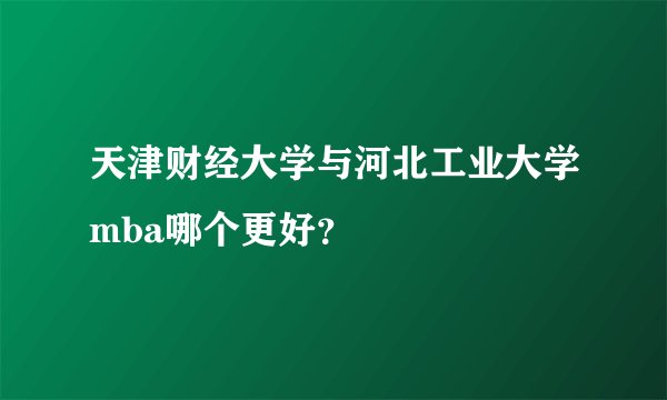 天津财经大学与河北工业大学mba哪个更好？