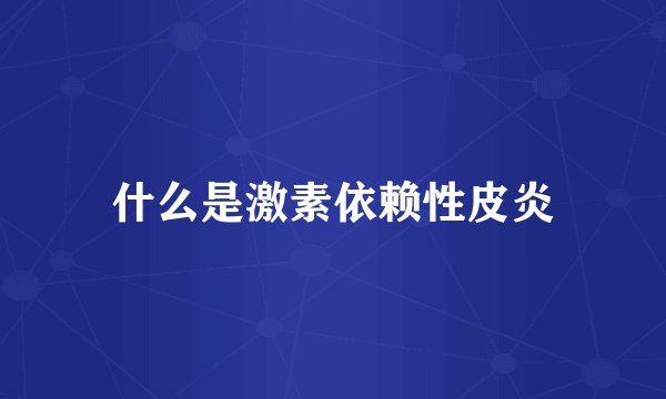什么是激素依赖性皮炎