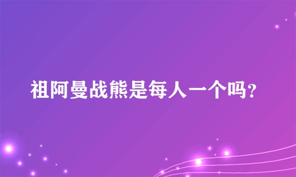 祖阿曼战熊是每人一个吗？