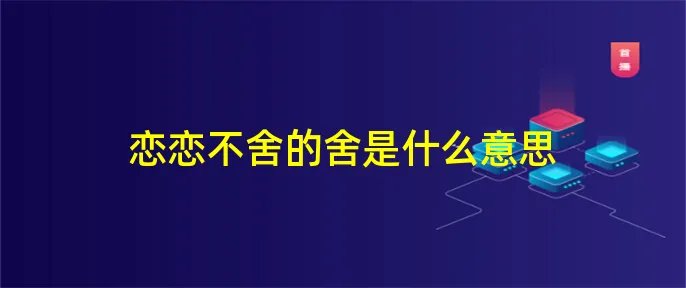 恋恋不舍的舍是什么意思