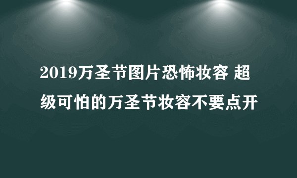 2019万圣节图片恐怖妆容 超级可怕的万圣节妆容不要点开