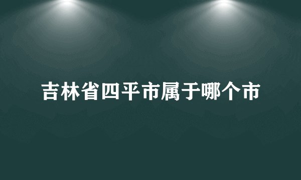 吉林省四平市属于哪个市