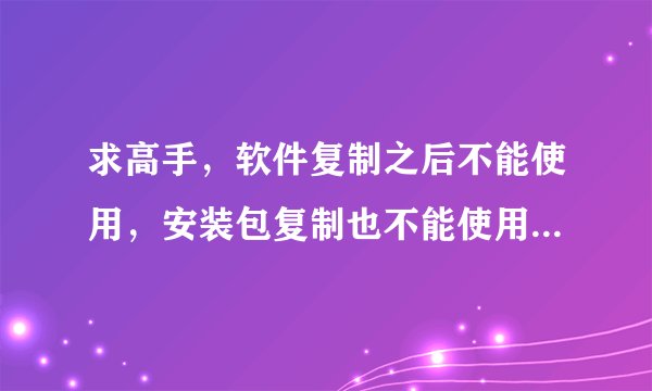 求高手，软件复制之后不能使用，安装包复制也不能使用，厂家加密了，如何破解？