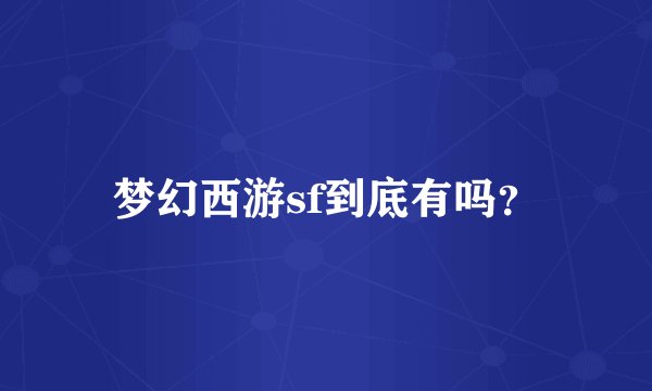 梦幻西游sf到底有吗？