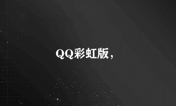 QQ彩虹版，