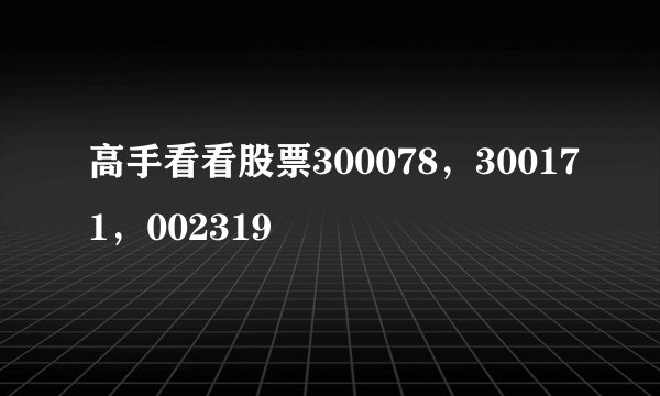 高手看看股票300078，300171，002319