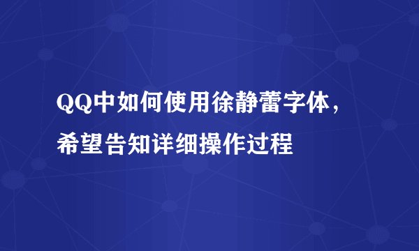 QQ中如何使用徐静蕾字体，希望告知详细操作过程