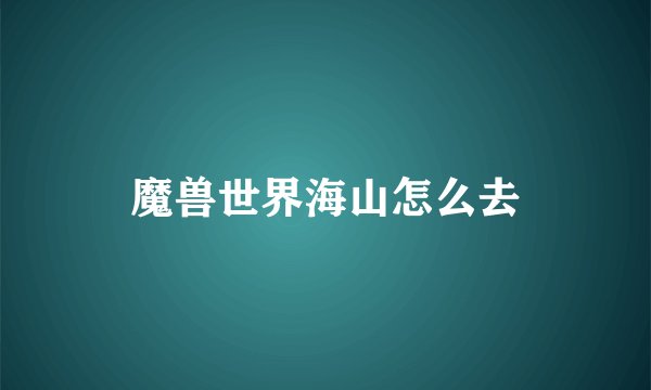 魔兽世界海山怎么去