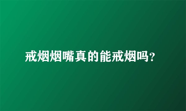 戒烟烟嘴真的能戒烟吗？