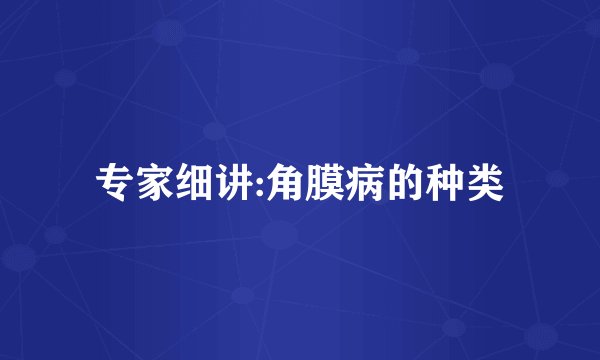 专家细讲:角膜病的种类
