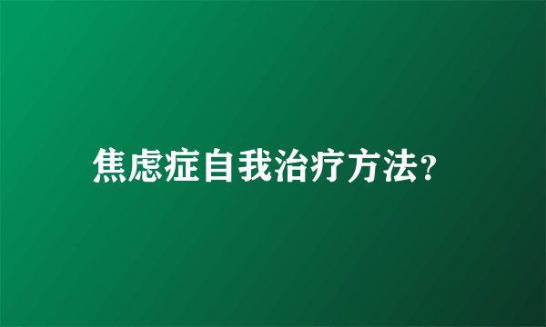 焦虑症自我治疗方法？