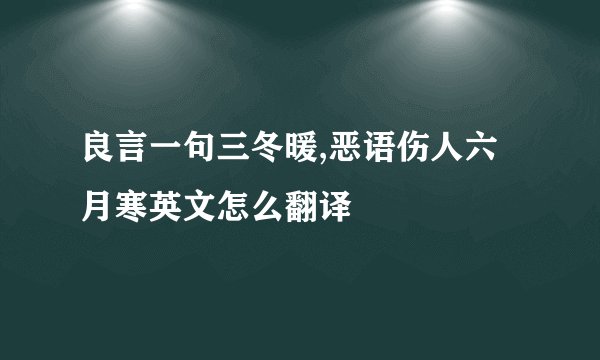 良言一句三冬暖,恶语伤人六月寒英文怎么翻译