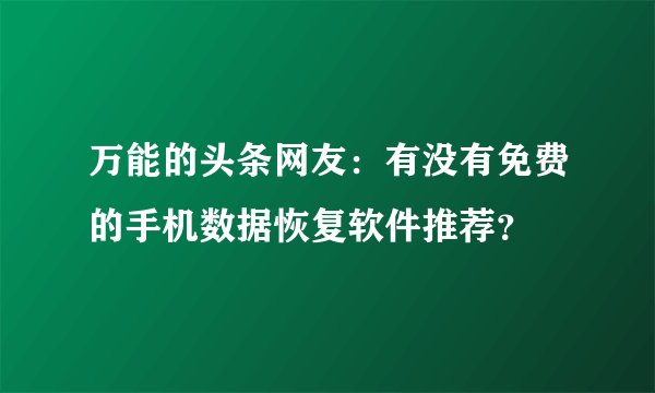 万能的头条网友：有没有免费的手机数据恢复软件推荐？