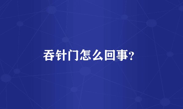 吞针门怎么回事？