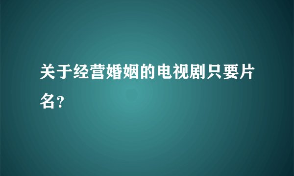 关于经营婚姻的电视剧只要片名？