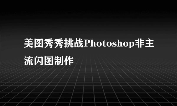 美图秀秀挑战Photoshop非主流闪图制作