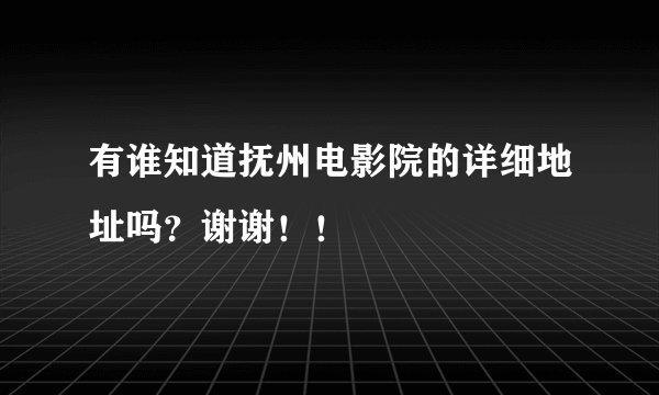 有谁知道抚州电影院的详细地址吗？谢谢！！