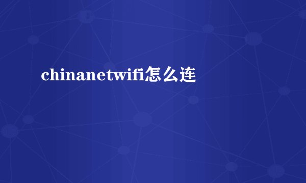 chinanetwifi怎么连