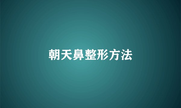 朝天鼻整形方法