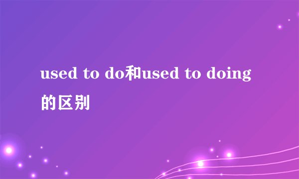 used to do和used to doing的区别