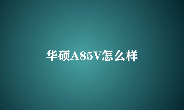 华硕A85V怎么样