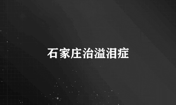 石家庄治溢泪症