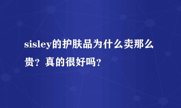 sisley的护肤品为什么卖那么贵？真的很好吗？