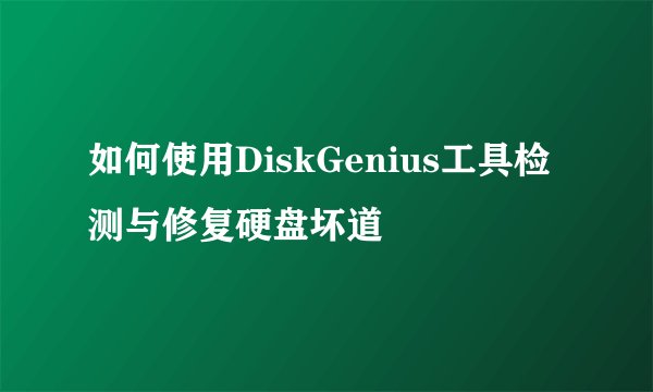 如何使用DiskGenius工具检测与修复硬盘坏道