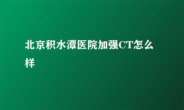 北京积水潭医院加强CT怎么样