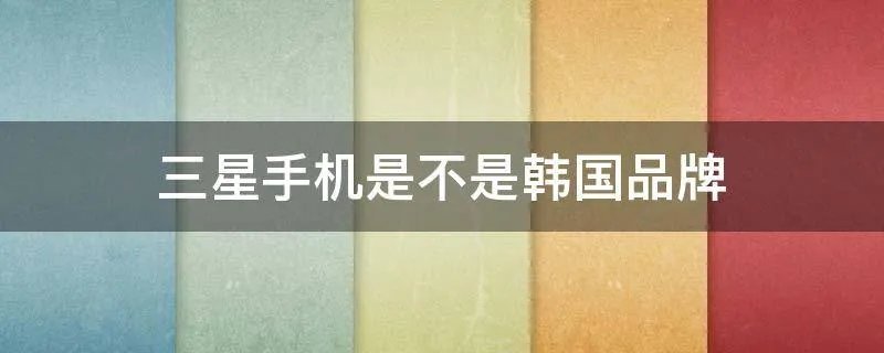 三星手机是不是韩国品牌