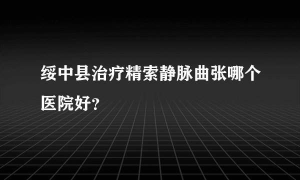 绥中县治疗精索静脉曲张哪个医院好？