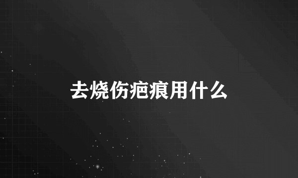 去烧伤疤痕用什么