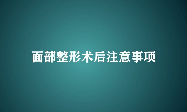 面部整形术后注意事项
