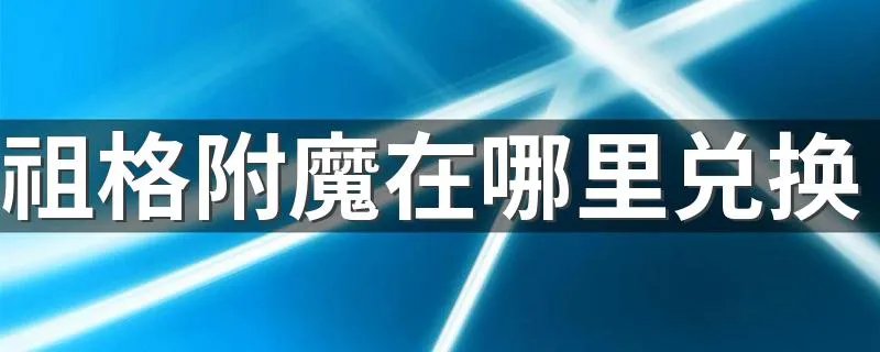 祖格附魔在哪里兑换 祖格附魔兑换位置介绍