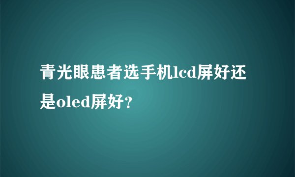 青光眼患者选手机lcd屏好还是oled屏好？