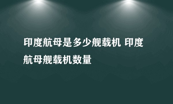 印度航母是多少舰载机 印度航母舰载机数量