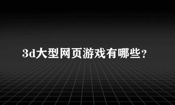 3d大型网页游戏有哪些？
