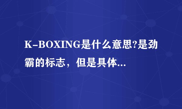 K-BOXING是什么意思?是劲霸的标志，但是具体是什么意思呀？