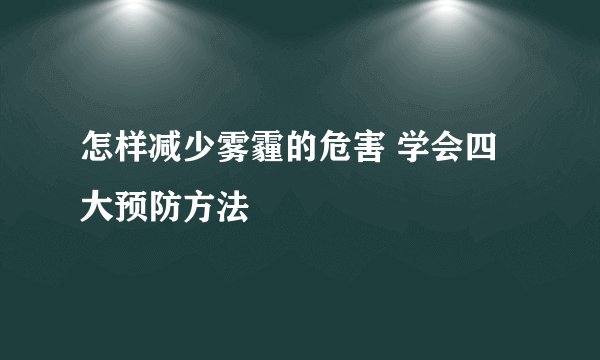 怎样减少雾霾的危害 学会四大预防方法