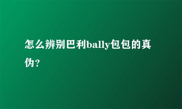 怎么辨别巴利bally包包的真伪？