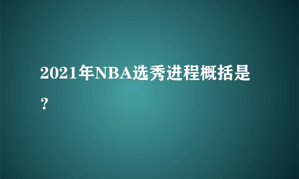 2021年NBA选秀进程概括是？